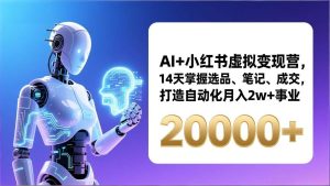 （17250期）AI+小红书虚拟变现营，14天掌握选品、笔记、成交，打造自动化月入2w+事业（更新）-泰戈创艺资源库