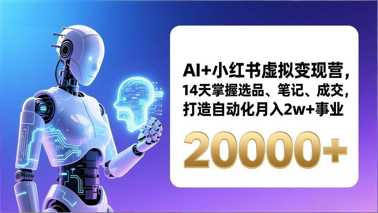 （17250期）AI+小红书虚拟变现营，14天掌握选品、笔记、成交，打造自动化月入2w+事业（更新）-泰戈创艺资源库