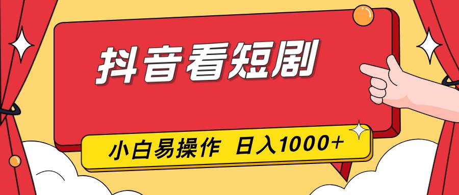 （17264期）抖音看短剧，一部手机，零投入，小白轻松上手，简单易操作，一天1000+-泰戈创艺资源库