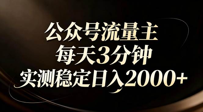 （17259期）【公众号流量主】红利回归！AI四步法每天3分钟，实测稳定日入2000+-泰戈创艺资源库
