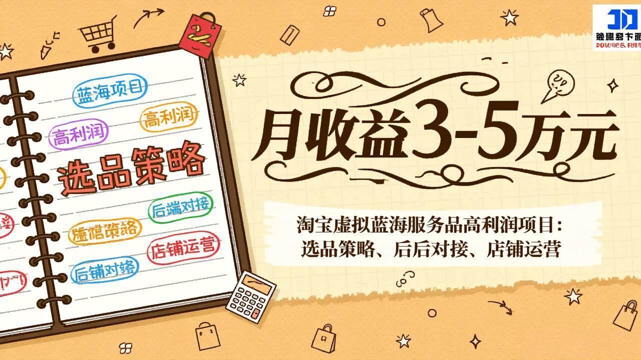 （17283期）淘宝虚拟蓝海服务品高利润项目：选品策略、后端对接、店铺运营，月收益可达3-5万元-泰戈创艺资源库