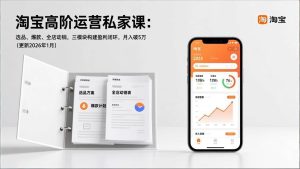 （17280期）淘宝高阶运营私家课：选品、爆款、全店动销，三模块构建盈利闭环，月入破5万（更新26年1月）-泰戈创艺资源库