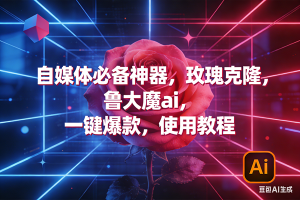 （17285期）玫瑰克隆神器，ai鲁大魔，自媒体必备工具，一键爆款神器，详细教程。-泰戈创艺资源库