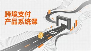 (17289期)跨境支付产品系统课,涵盖基础理论、通道解析、核心系统设计,附赠11套原型,助力升职加薪-泰戈创艺资源库