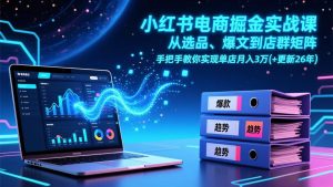 （17290期）小红书电商掘金实战课，从选品、爆文到店群矩阵，手把手教你实现单店月入3万+(更新26年)-泰戈创艺资源库