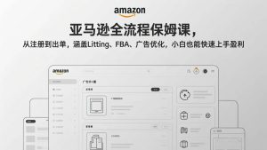 （17293期）亚马逊全流程保姆课，从注册到出单，涵盖Listing、FBA、广告优化，小白也能快速上手盈利-泰戈创艺资源库