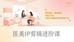 (17303期)医美IP剪辑进阶课,聚焦医美、案例拆解、质感方法论,让每条口播都成为精准获客工具-泰戈创艺资源库