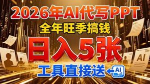 (17302期)2026用AI代写 PPT,全年旺季搞钱,日入 5张,工具直接送!-泰戈创艺资源库