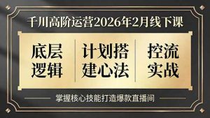 （17318期）千川高阶运营2026年2月线下课，底层逻辑、计划搭建心法、控流实战，掌握核心技能打造爆款直播间-泰戈创艺资源库