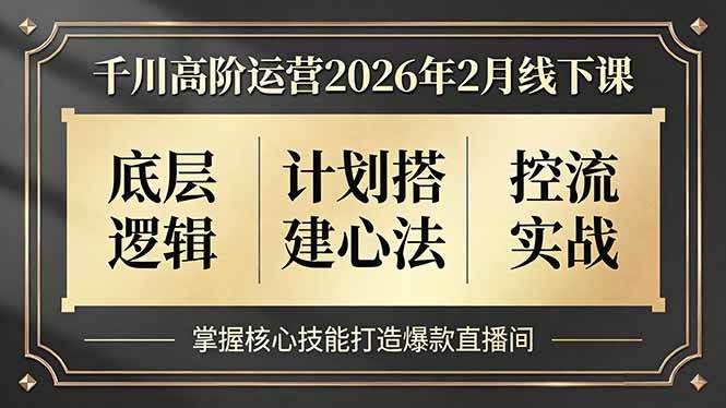 （17318期）千川高阶运营2026年2月线下课，底层逻辑、计划搭建心法、控流实战，掌握核心技能打造爆款直播间-泰戈创艺资源库
