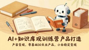 （17323期）AI+知识库变现训练营，产品打造、内容创作、全平台变现，零基础30天出产品，小白稳定变现-泰戈创艺资源库
