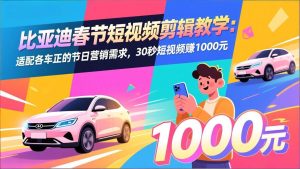 （17320期）比亚迪春节短视频剪辑教学：适配各车企的节日营销需求，30秒短视频赚1000元-泰戈创艺资源库