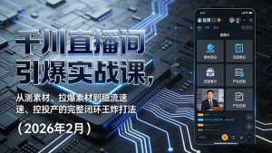 （17317期）千川直播间引爆实战课，从测素材、拉爆素材到稳流速、控投产的完整闭环王炸打法（2026年2月）-泰戈创艺资源库