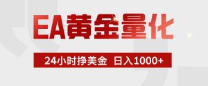(17333期)EA黄金量化,24小时不间断挣美金,小白轻松入手,日入1000+-泰戈创艺资源库