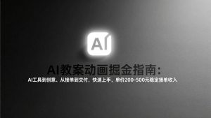 （17349期）AI教案动画掘金指南：从工具到创意、从接单到交付，快速上手，单价200-500元稳定接单收入-泰戈创艺资源库