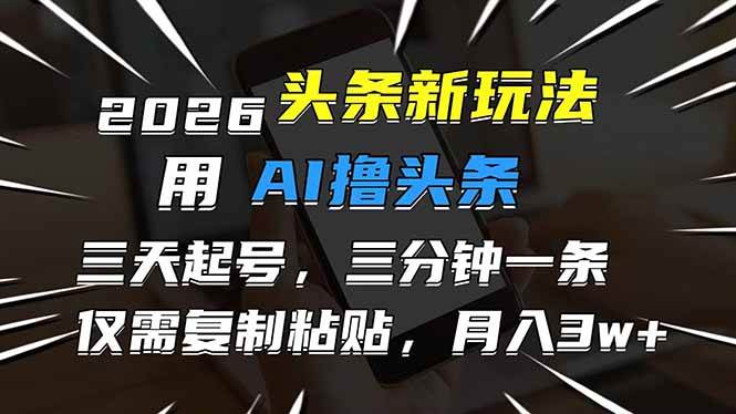 （17351期）2026最新头条玩法，用AI撸头条，3天必起号，3分钟1条，只需要复制粘贴，简单月入3W+-泰戈创艺资源库