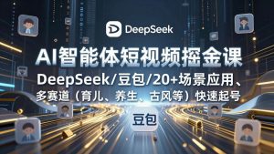 (17365期)AI智能体短视频掘金课,DeepSeek/豆包/20+场景应用、多赛道(育儿、养生、古风等)快速起号-泰戈创艺资源库