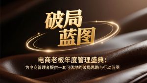 （17374期）电商老板年度管理盛典：为电商管理者提供一套可落地的破局思路与行动蓝图-泰戈创艺资源库