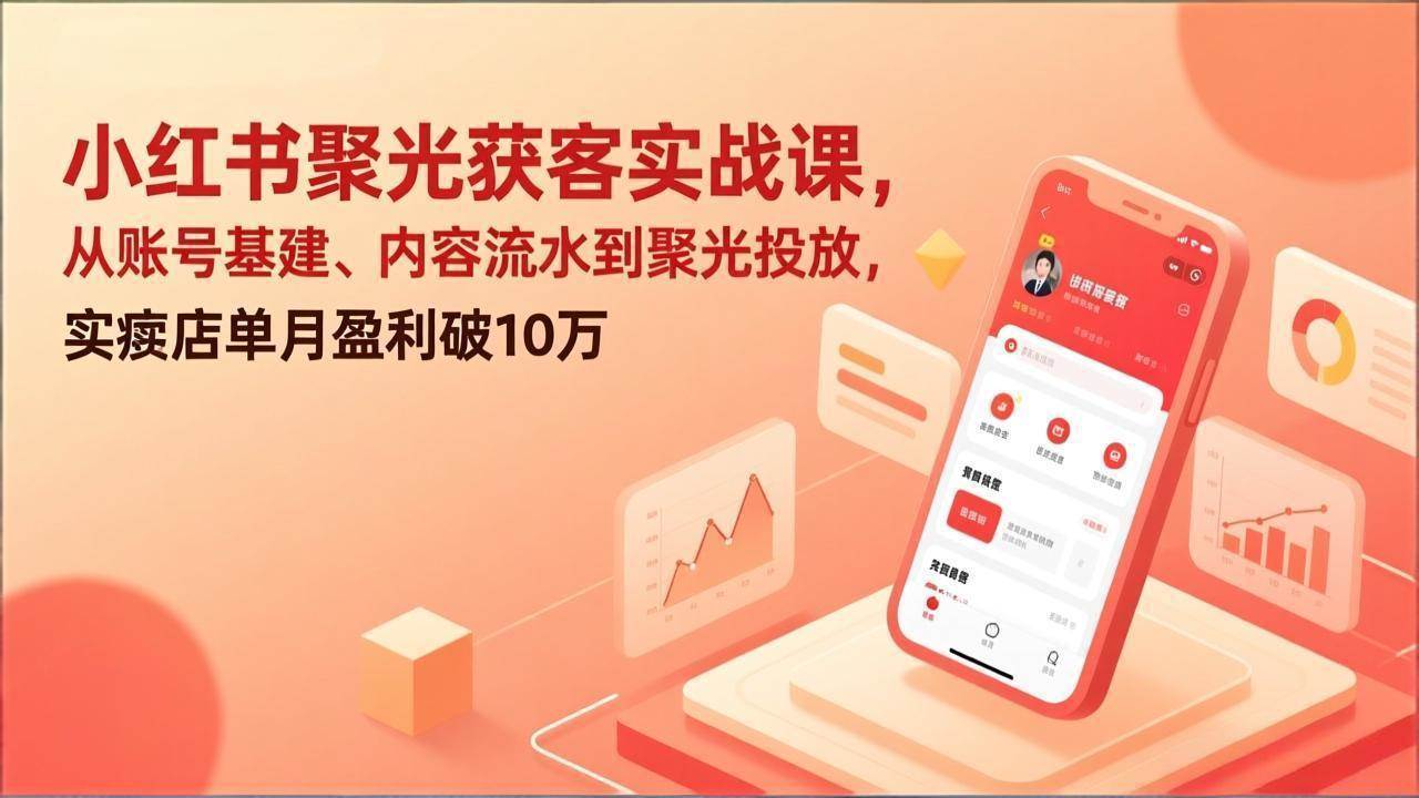 （17377期）小红书聚光获客实战课，从账号基建、内容流水到聚光投放，实体店单月盈利破10万-泰戈创艺资源库