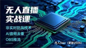 （17384期）无人直播实战课（更新2月），非实时防风技术、AI音频去重、OBS推流，建立技术壁垒，月入5w+-泰戈创艺资源库