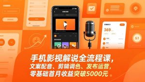 (17391期)手机影视解说全流程课,文案配音、剪辑调色、发布运营,零基础首月收益突破5000元-泰戈创艺资源库