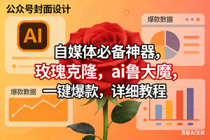 (17393期)玫瑰克隆工具,ai鲁大魔,自媒体必备神器,一键爆款神器,详细教程。-泰戈创艺资源库