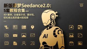 （17398期）新版即梦Seedance2.0：5套教程合集，40+案例、全套提示词、素材包，轻松做出高质量AI短视频-泰戈创艺资源库