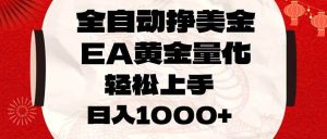 （17419期）全自动挣美金，EA黄金量化，小白轻松入手，日入1000+-泰戈创艺资源库