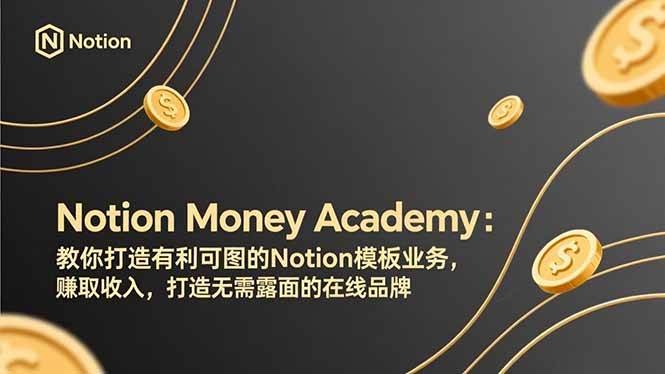 （17423期）Notion Money Academy：教你打造有利可图的Notion模板业务，赚取收入，打造无需露面的在线品牌-泰戈创艺资源库