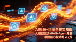 （17424期）AI视频+绘图全栈实战课-更新，大模型微调+RAG+Agent开发，掌握核心技术月入2万-泰戈创艺资源库