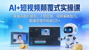 （17454期）AI+短视频颠覆式实操课：掌握AI图片复刻、人物定制、视频编辑技巧，跑通变现月利润2万+-泰戈创艺资源库