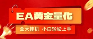 （17457期）EA黄金量化，全程24小时无人监管，小白易上手，日入1000+-泰戈创艺资源库