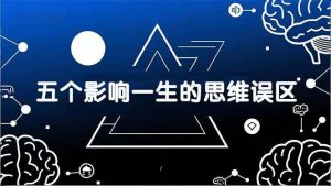 （17455期）付费文章：五个影响一生的思维误区，基于数十万人数据提炼，看懂少走十年弯路-泰戈创艺资源库