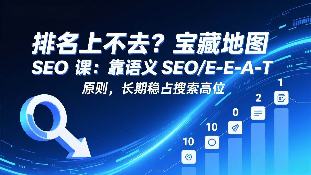 （17460期）排名上不去？宝藏地图 SEO 课：靠语义 SEO+E-E-A-T 原则，长期稳占搜索高位-泰戈创艺资源库
