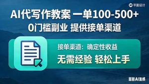 （17538期）AI代写作教案，一单100-500+，提供接单渠道，0门槛副业！-泰戈创艺资源库