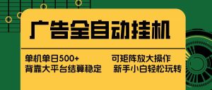 （17541期） 广告全自动挂机 单机单日500+ 矩阵放大 背靠大平台 绿色稳定 新手小白轻松玩转-泰戈创艺资源库