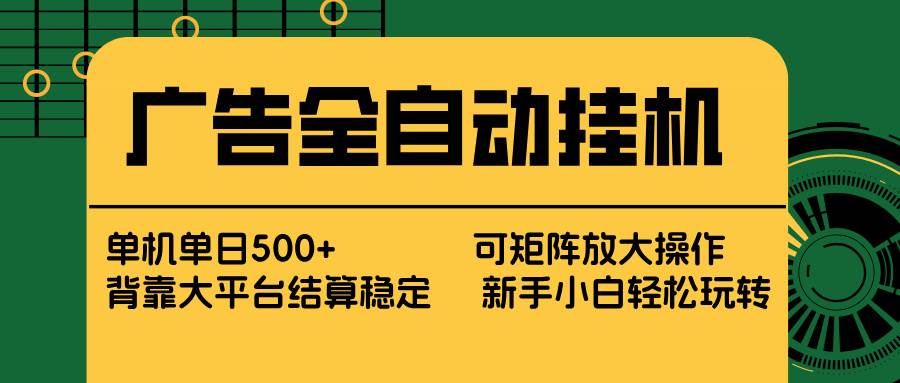 （17541期） 广告全自动挂机 单机单日500+ 矩阵放大 背靠大平台 绿色稳定 新手小白轻松玩转-泰戈创艺资源库