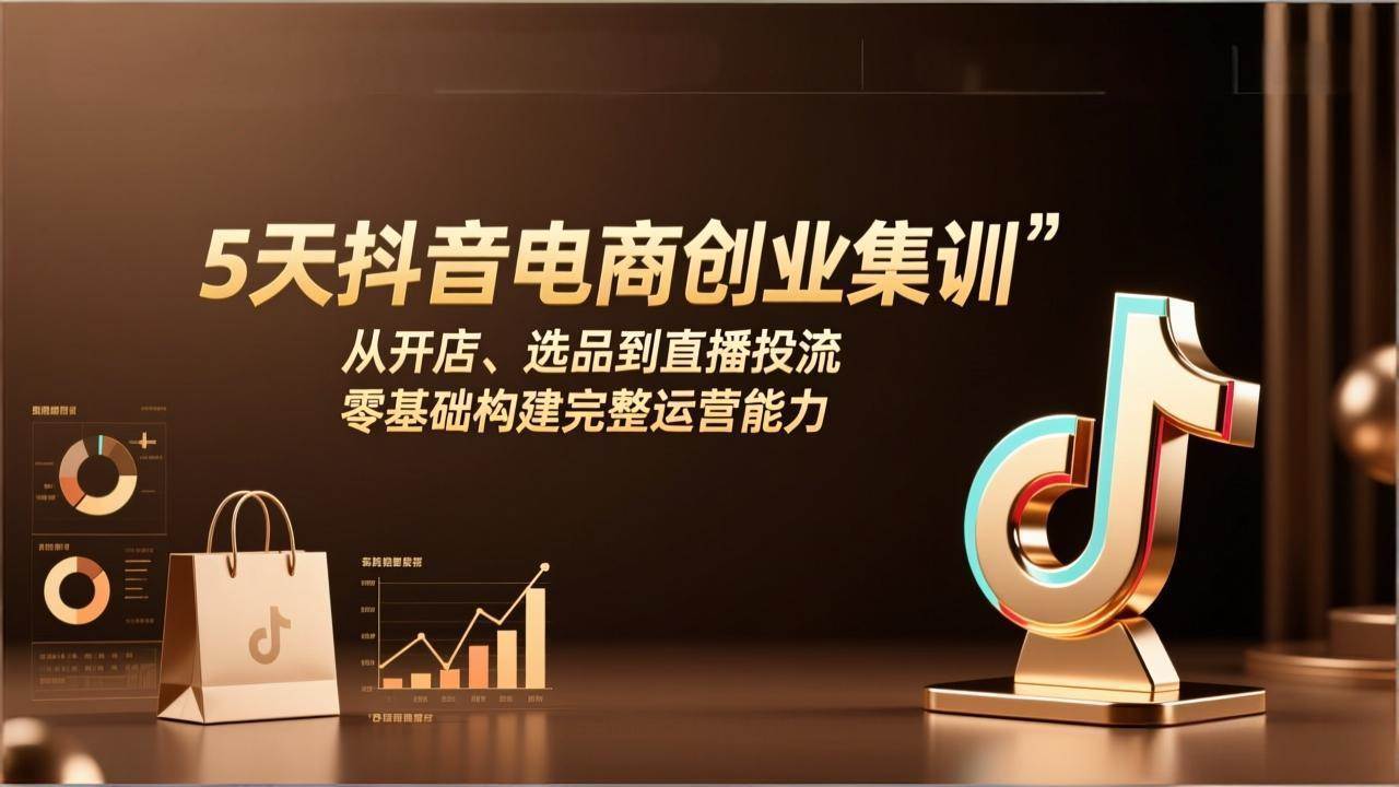 （17544期）5天抖音电商创业集训：从开店、选品到直播投流，零基础构建完整运营能力-泰戈创艺资源库