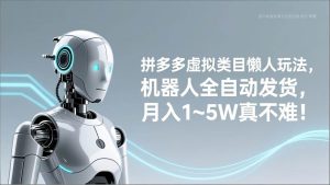（17547期）拼多多虚拟类目懒人玩法，机器人全自动发货，月入 1‑5W 真不难！-泰戈创艺资源库