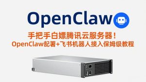 （17556期）手把手白嫖腾讯云服务器！OpenClaw部署+飞书机器人接入保姆级教程-泰戈创艺资源库
