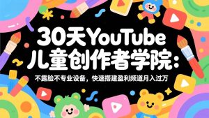 （17554期）30天YouTube儿童创作者学院：不露脸不专业设备，快速搭建盈利频道月入过万-泰戈创艺资源库