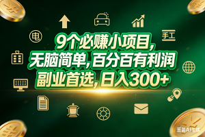 （17556期）9个必赚小项目，无脑简单，百分百有利润，副业首选，日入200+-泰戈创艺资源库