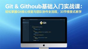 （17559期）Git & GitHub基础入门实战课：轻松掌握Git核心技能与团队协作全流程，33节情景式教学-泰戈创艺资源库