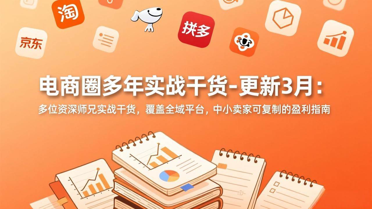 （17577期）电商圈多年实战干货-更新3月：多位资深师兄实战干货，覆盖全域平台，中小卖家可复制的盈利指南-泰戈创艺资源库