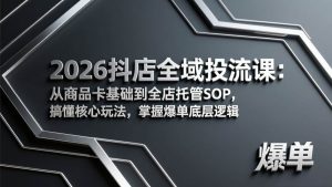 （17569期）2026抖店全域投流课：从商品卡基础到全店托管SOP，搞懂核心玩法，掌握爆单底层逻辑-泰戈创艺资源库