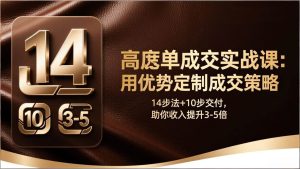 （17572期）高客单成交实战课：用优势定制成交策略，14步法+10步交付，助你收入提升3-5倍-泰戈创艺资源库
