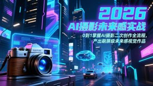 （17584期）2026 AI摄影未来感实战：0到1掌握AI摄影二次创作全流程，产出刷屏级未来感视觉作品-泰戈创艺资源库