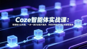 （17579期） Coze智能体实战课：零基础小白专属，一步一演示全程不跳步，手把手带你从0到1搭建智能体-泰戈创艺资源库