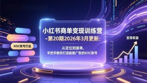 （17590期）小红书商单变现训练营-第20期26年3月更新：从定位到接单，手把手教你打造能接广告的KOC账号-泰戈创艺资源库
