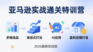 （17592期）亚马逊实战通关特训营：2026年3月更新，多维选品+渐进式打法+AI应用，从0到1打造盈利店铺-泰戈创艺资源库